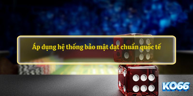 Áp dụng hệ thống bảo mật đạt chuẩn quốc tế