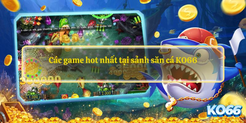 Các game hot nhất tại sảnh săn cá KO66