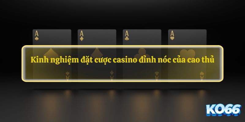 Kinh nghiệm đặt cược casino đỉnh nóc của cao thủ