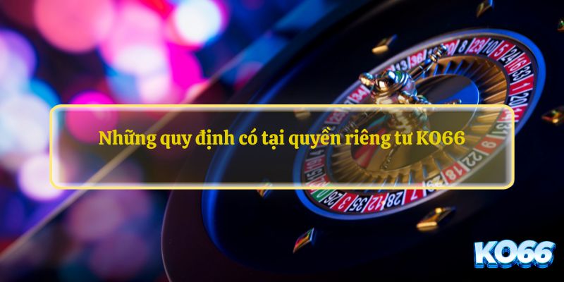 Những quy định có tại quyền riêng tư KO66