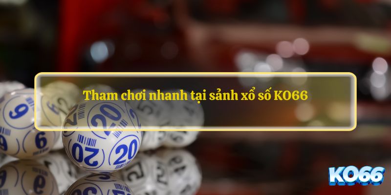 Tham chơi nhanh tại sảnh xổ số KO66