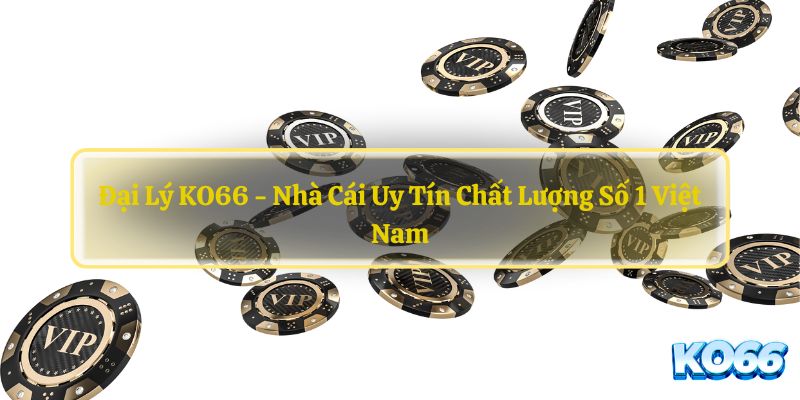 Đại lý KO66 là một lựa chọn uy tín