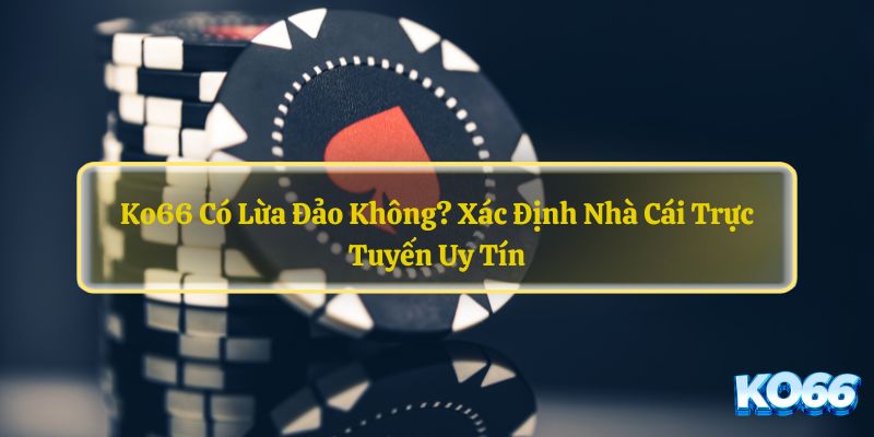 Ko66 Có Lừa Đảo Không?