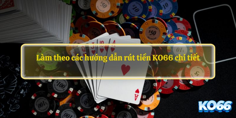 Làm theo các hướng dẫn rút tiền KO66 chi tiết