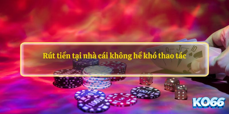 Rút tiền tại nhà cái không hề khó thao tác